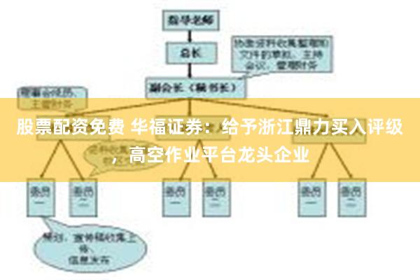 股票配资免费 华福证券：给予浙江鼎力买入评级，高空作业平台龙头企业