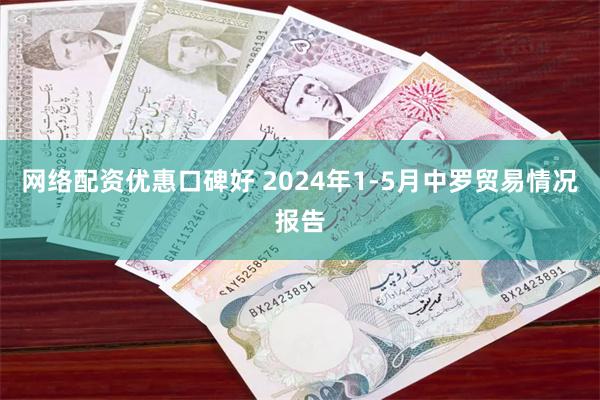 网络配资优惠口碑好 2024年1-5月中罗贸易情况报告