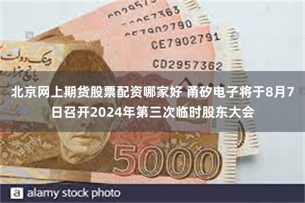 北京网上期货股票配资哪家好 甬矽电子将于8月7日召开2024年第三次临时股东大会