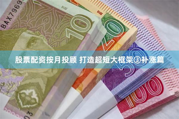 股票配资按月投顾 打造超短大框架③补涨篇