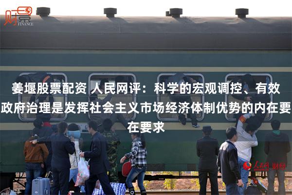 姜堰股票配资 人民网评：科学的宏观调控、有效的政府治理是发挥社会主义市场经济体制优势的内在要求