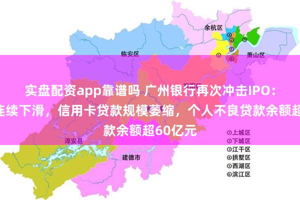 实盘配资app靠谱吗 广州银行再次冲击IPO：净利润连续下滑，信用卡贷款规模萎缩，个人不良贷款余额超60亿元