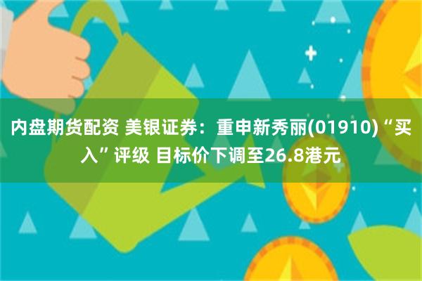 内盘期货配资 美银证券：重申新秀丽(01910)“买入”评级 目标价下调至26.8港元