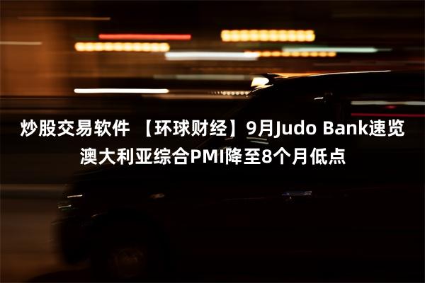 炒股交易软件 【环球财经】9月Judo Bank速览澳大利亚综合PMI降至8个月低点