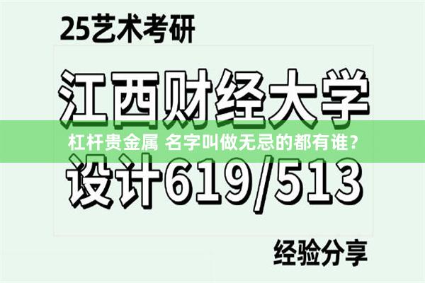 杠杆贵金属 名字叫做无忌的都有谁？