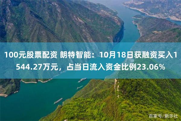 100元股票配资 朗特智能：10月18日获融资买入1544.27万元，占当日流入资金比例23.06%