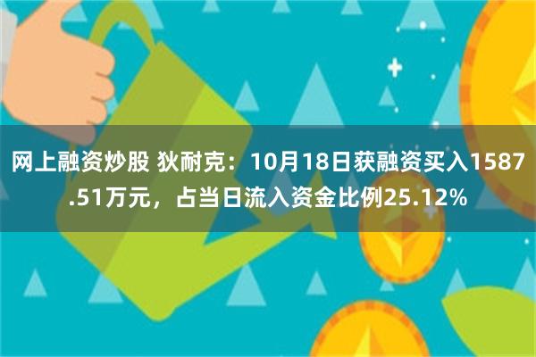 网上融资炒股 狄耐克：10月18日获融资买入1587.51万元，占当日流入资金比例25.12%