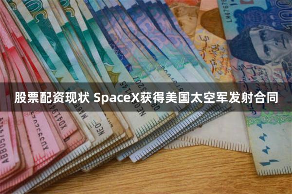 股票配资现状 SpaceX获得美国太空军发射合同