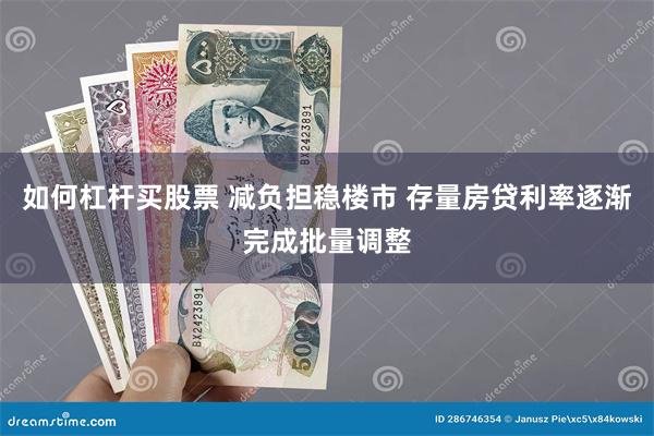 如何杠杆买股票 减负担稳楼市 存量房贷利率逐渐完成批量调整