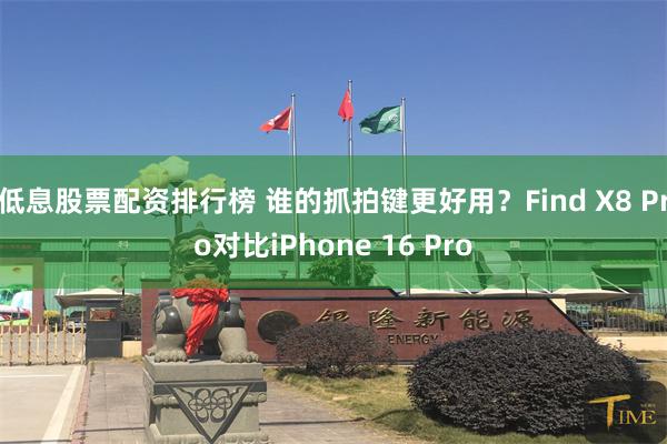 低息股票配资排行榜 谁的抓拍键更好用？Find X8 Pro对比iPhone 16 Pro