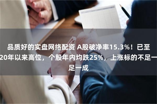 品质好的实盘网络配资 A股破净率15.3%！已至近20年以来高位，个股年内均跌25%，上涨标的不足一成