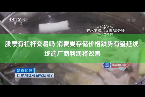 股票有杠杆交易吗 消费类存储价格跌势有望延续 终端厂商利润将改善