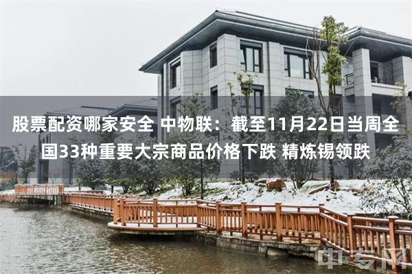 股票配资哪家安全 中物联：截至11月22日当周全国33种重要大宗商品价格下跌 精炼锡领跌