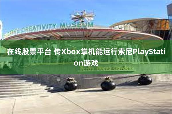 在线股票平台 传Xbox掌机能运行索尼PlayStation游戏