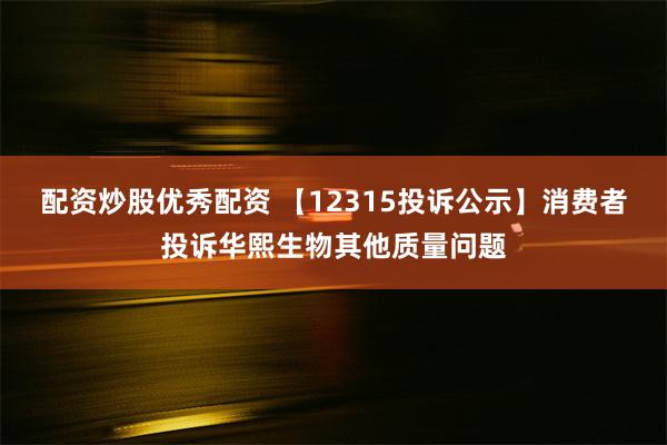 配资炒股优秀配资 【12315投诉公示】消费者投诉华熙生物其他质量问题