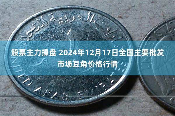 股票主力操盘 2024年12月17日全国主要批发市场豆角价格行情