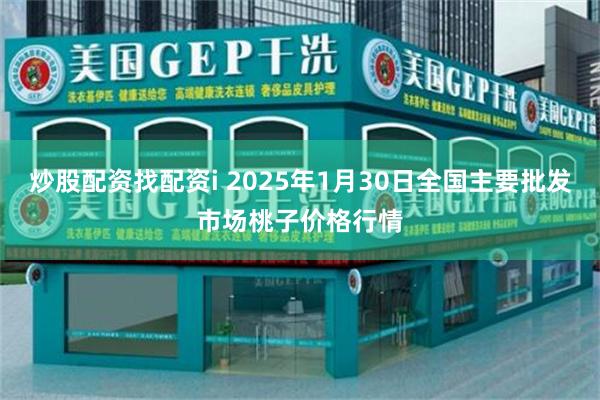 炒股配资找配资i 2025年1月30日全国主要批发市场桃子价格行情