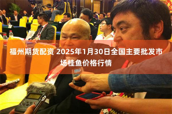 福州期货配资 2025年1月30日全国主要批发市场桂鱼价格行情