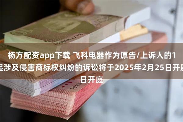 杨方配资app下载 飞科电器作为原告/上诉人的1起涉及侵害商标权纠纷的诉讼将于2025年2月25日开庭