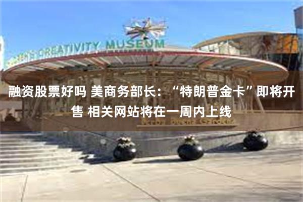 融资股票好吗 美商务部长：“特朗普金卡”即将开售 相关网站将在一周内上线