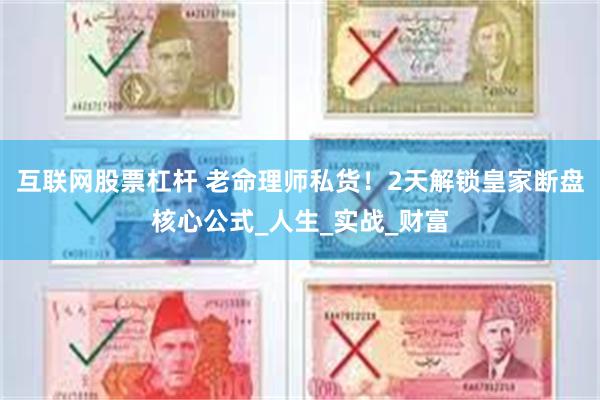 互联网股票杠杆 老命理师私货！2天解锁皇家断盘核心公式_人生_实战_财富